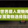 《魔獸世界獵人寵物推薦：游俠專屬寵物選擇指南》