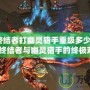 《CF終結者打幽靈獵手重級多少血？揭秘CF終結者與幽靈獵手的終極對決》