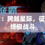 星際爭霸：跨越星際，征服宇宙的終極戰斗