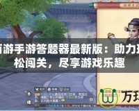 夢幻西游手游答題器最新版：助力玩家輕松闖關，盡享游戲樂趣