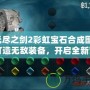 無盡之劍2彩虹寶石合成圖：打造無敵裝備，開啟全新冒險！