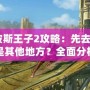 《波斯王子2攻略：先去花園還是其他地方？全面分析帶你輕松通關！》