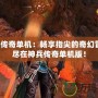 神兵傳奇單機：暢享指尖的奇幻冒險，盡在神兵傳奇單機版！