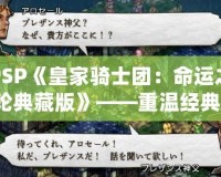 PSP《皇家騎士團：命運之輪典藏版》——重溫經典，喚醒熱血戰斗的回憶