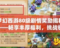 夢幻西游80級劇情獎勵揭秘——暢享豐厚福利，挑戰極限巔峰