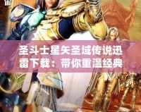 圣斗士星矢圣域傳說迅雷下載：帶你重溫經典，挑戰榮耀之巔！