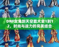 DNF女鬼劍天空套大全1到12，時尚與戰力的完美結合