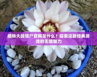 植物大戰僵尸官網是什么？探索這款經典游戲的無限魅力