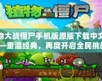 植物大戰僵尸手機版原版下載中文版——重溫經典，再度開啟全民挑戰！