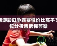 夢幻西游彩虹爭霸賽性價比高不？全方位分析告訴你答案