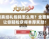 九陰真經(jīng)禮包碼怎么用？全面解析，讓你輕松獲得豐厚獎勵！