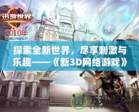 探索全新世界，盡享刺激與樂趣——《新3D網絡游戲》震撼上線！