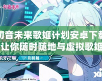 初音未來歌姬計劃安卓下載：讓你隨時隨地與虛擬歌姬共舞！