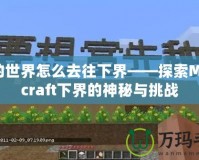 我的世界怎么去往下界——探索Minecraft下界的神秘與挑戰