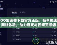 QQ加速器下載官方正版：暢享極速網絡體驗，助力游戲與視頻更順暢