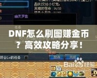 DNF怎么刷圖賺金幣？高效攻略分享！