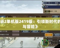 《天驕2單機(jī)版2419版：引領(lǐng)新時(shí)代的策略與冒險(xiǎn)》