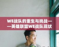 WE戰隊的重生與挑戰——英雄聯盟WE戰隊現狀全面解析