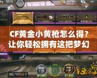 CF黃金小黃槍怎么得？讓你輕松擁有這把夢幻武器！