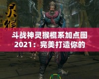 斗戰(zhàn)神靈猴棍系加點(diǎn)圖2021：完美打造你的戰(zhàn)力巔峰！