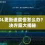 LOL更新速度慢怎么辦？解決方案大揭秘