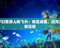 夢(mèng)幻西游人物飛升：破繭成蝶，邁向全新征程