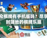 聯眾棋牌有手機版嗎？盡享隨時隨地的棋牌樂趣