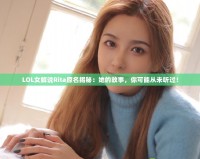 LOL女解說(shuō)Rita原名揭秘：她的故事，你可能從未聽(tīng)過(guò)！