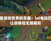 探索游戲世界的樂趣：lol電玩巴士讓你體驗無限精彩