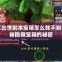 猴王出世副本寶箱怎么找不到？揭秘隱藏寶箱的秘密