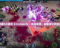 完全攻略5小游戲《Crimson》：挑戰極限，征服高分的終極指南