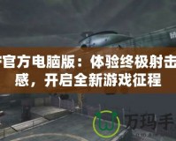 CF官方電腦版：體驗(yàn)終極射擊快感，開啟全新游戲征程