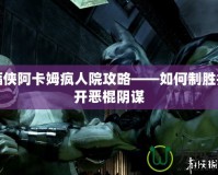 蝙蝠俠阿卡姆瘋人院攻略——如何制勝并揭開惡棍陰謀