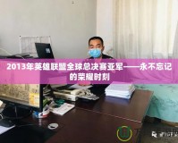 2013年英雄聯盟全球總決賽亞軍——永不忘記的榮耀時刻