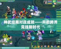 神武經商對戰成就——開啟跨界競技新時代