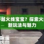 什么是穿越火線寶寶？探索火線世界的新玩法與魅力