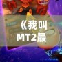 《我叫MT2最強T》：重燃經(jīng)典，開啟全新冒險之旅！