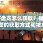 《CF盤龍怎么獲取？揭秘CF盤龍的獲取方式和技巧》