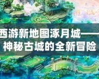 夢(mèng)幻西游新地圖涿月城——探索神秘古城的全新冒險(xiǎn)