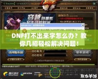 DNF打不出來字怎么辦？教你幾招輕松解決問題！