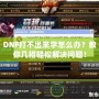 DNF打不出來字怎么辦？教你幾招輕松解決問題！