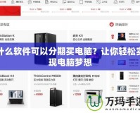 什么軟件可以分期買電腦？讓你輕松實(shí)現(xiàn)電腦夢想