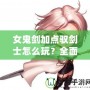 女鬼劍加點(diǎn)馭劍士怎么玩？全面解析最強(qiáng)加點(diǎn)方案