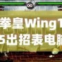 拳皇Wing1.5出招表電腦版：完美還原經典，暢享極致對戰體驗