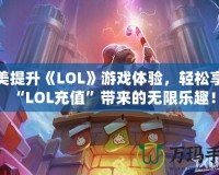 完美提升《LOL》游戲體驗，輕松享受“LOL充值”帶來的無限樂趣！