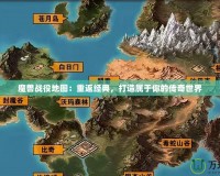 魔獸戰役地圖：重返經典，打造屬于你的傳奇世界