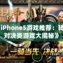 《iPhone5游戲推薦：騎士對決類游戲大揭秘》