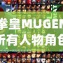 拳皇MUGEN所有人物角色大揭秘，帶你領(lǐng)略最強(qiáng)戰(zhàn)斗陣容！