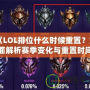 《LOL排位什么時(shí)候重置？全面解析賽季變化與重置時(shí)間！》