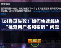 lol登錄失敗？如何快速解決“檢查用戶名和密碼”問題